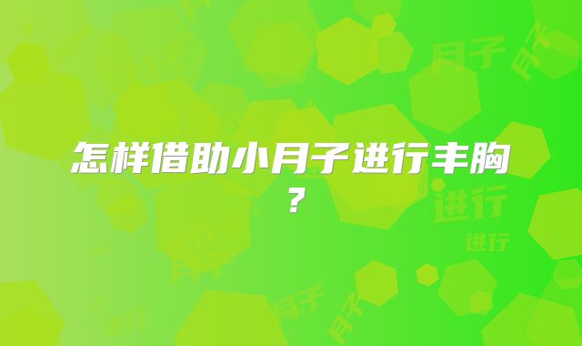 怎样借助小月子进行丰胸？