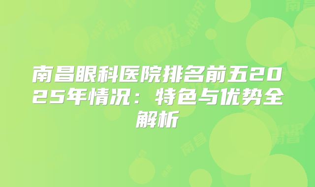 南昌眼科医院排名前五2025年情况：特色与优势全解析