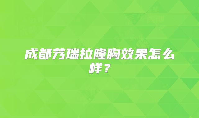 成都艿瑞拉隆胸效果怎么样？