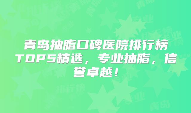 青岛抽脂口碑医院排行榜TOP5精选，专业抽脂，信誉卓越！