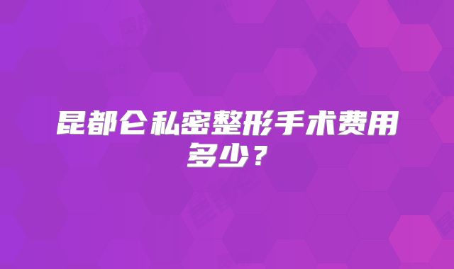 昆都仑私密整形手术费用多少？