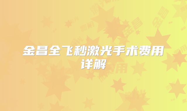 金昌全飞秒激光手术费用详解
