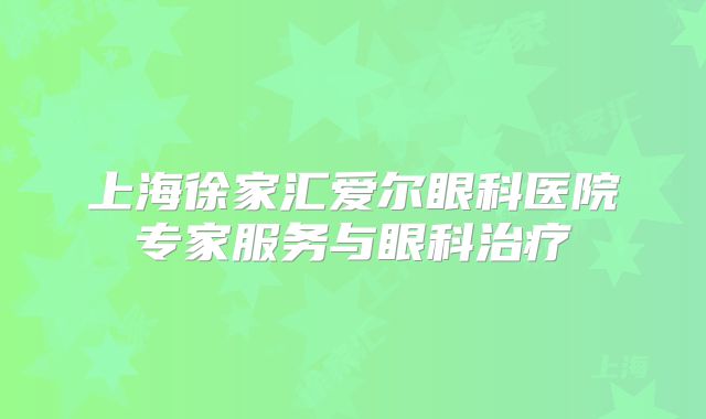 上海徐家汇爱尔眼科医院专家服务与眼科治疗