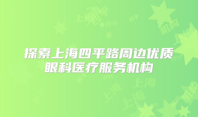 探索上海四平路周边优质眼科医疗服务机构