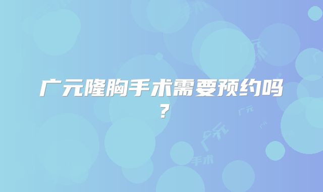 广元隆胸手术需要预约吗？