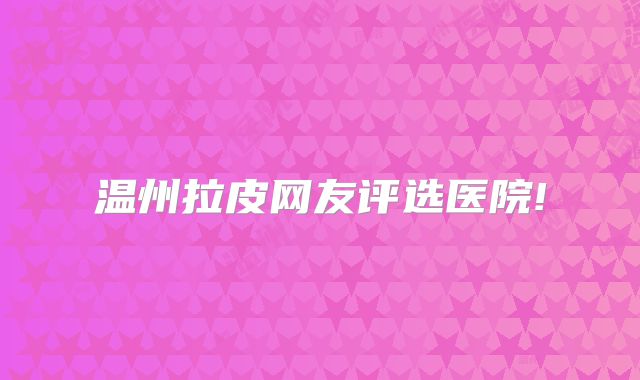 温州拉皮网友评选医院!