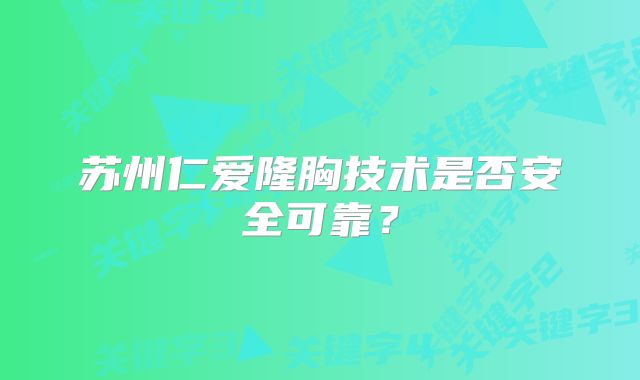 苏州仁爱隆胸技术是否安全可靠？