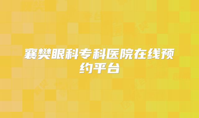 襄樊眼科专科医院在线预约平台