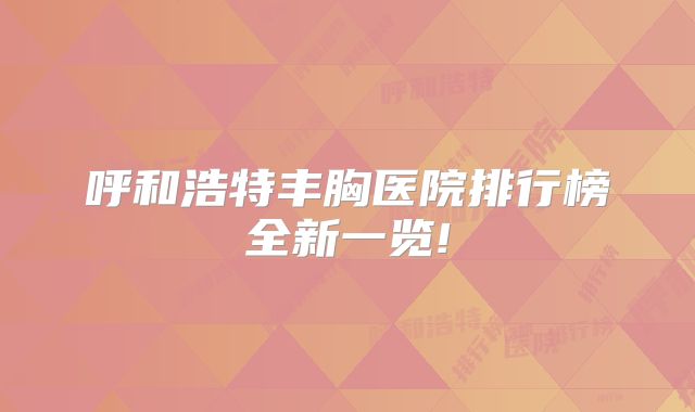 呼和浩特丰胸医院排行榜全新一览!