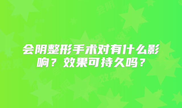 会阴整形手术对有什么影响？效果可持久吗？