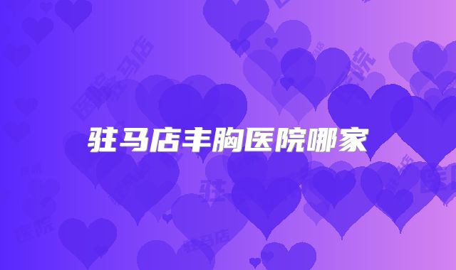 驻马店丰胸医院哪家