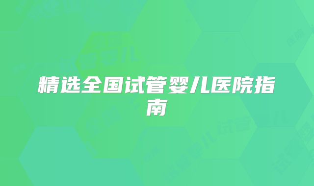 精选全国试管婴儿医院指南