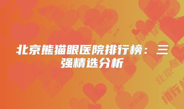 北京熊猫眼医院排行榜：三强精选分析