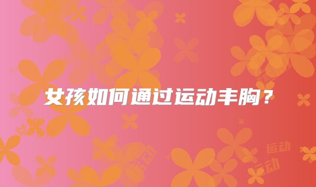 女孩如何通过运动丰胸？