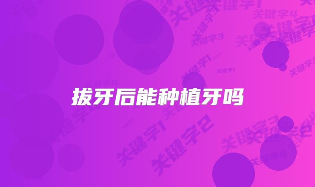 拔牙后能种植牙吗