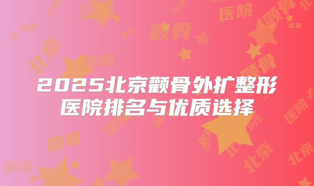 2025北京颧骨外扩整形医院排名与优质选择
