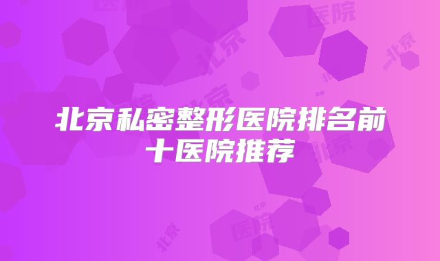北京私密整形医院排名前十医院推荐