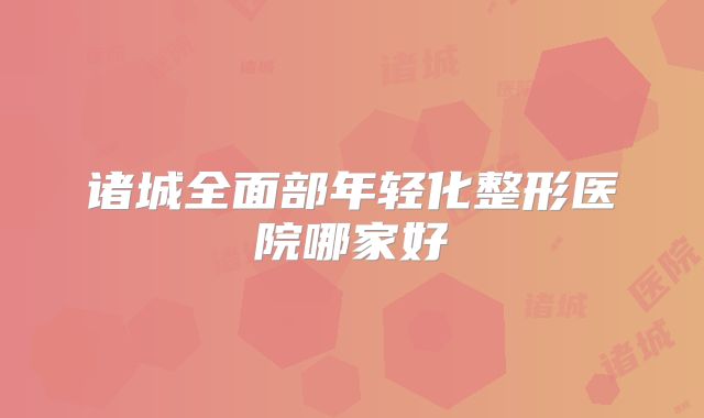 诸城全面部年轻化整形医院哪家好