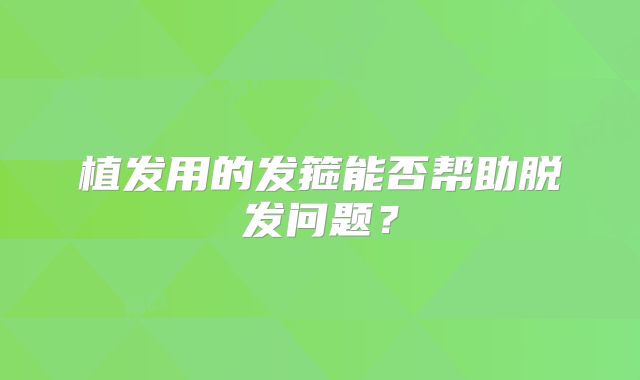 植发用的发箍能否帮助脱发问题？