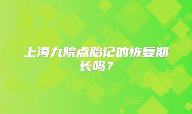 上海九院点胎记的恢复期长吗？
