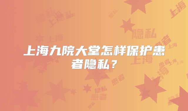 上海九院大堂怎样保护患者隐私？