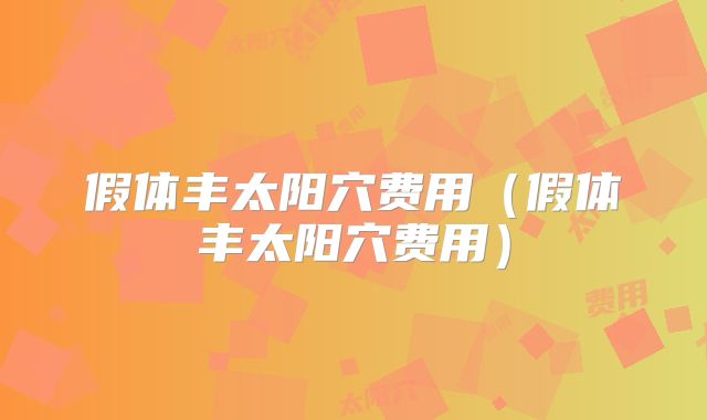 假体丰太阳穴费用（假体丰太阳穴费用）