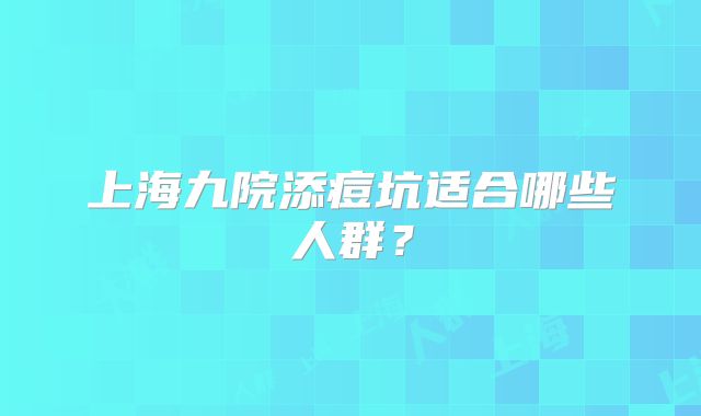 上海九院添痘坑适合哪些人群？