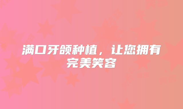 满口牙颌种植，让您拥有完美笑容