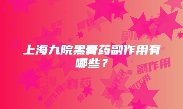 上海九院黑膏药副作用有哪些？