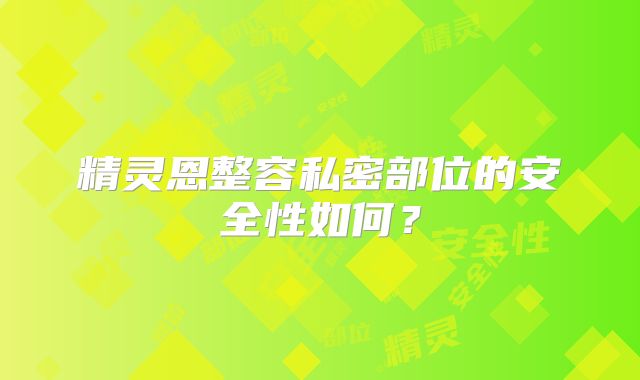 精灵恩整容私密部位的安全性如何？