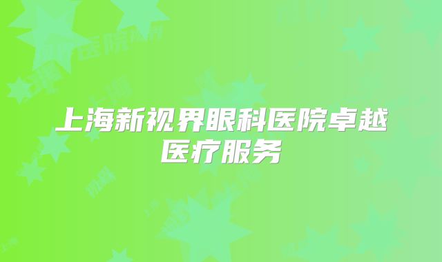 上海新视界眼科医院卓越医疗服务
