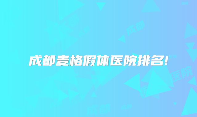 成都麦格假体医院排名!