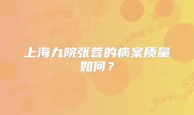 上海九院张蓉的病案质量如何？