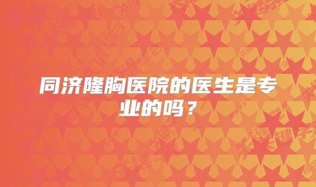 同济隆胸医院的医生是专业的吗？