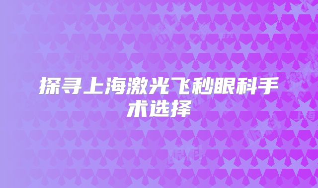 探寻上海激光飞秒眼科手术选择