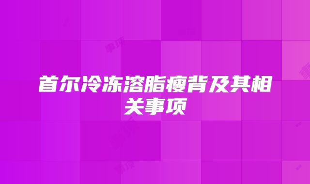 首尔冷冻溶脂瘦背及其相关事项