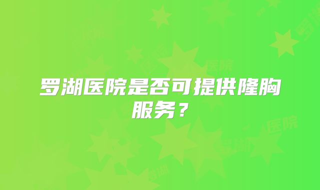 罗湖医院是否可提供隆胸服务？
