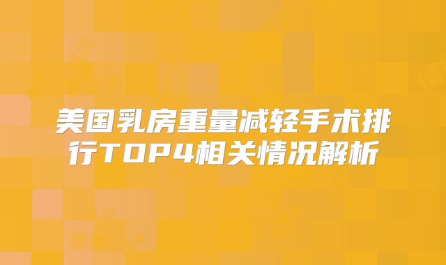 美国乳房重量减轻手术排行TOP4相关情况解析