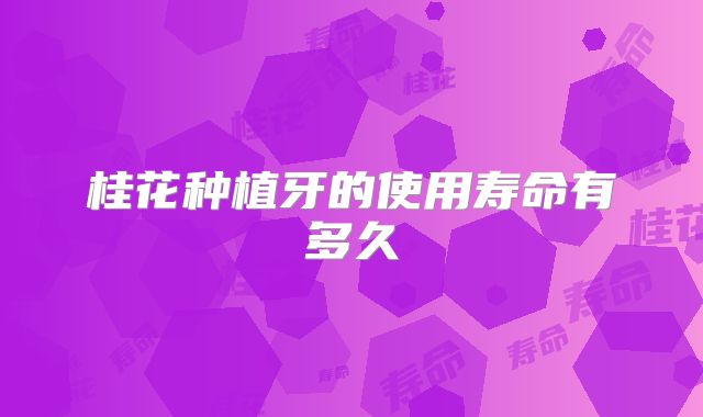 桂花种植牙的使用寿命有多久