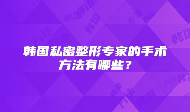 韩国私密整形专家的手术方法有哪些？