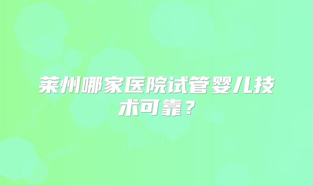 莱州哪家医院试管婴儿技术可靠？