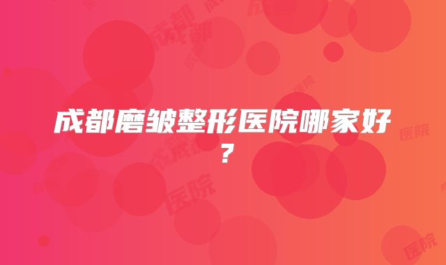 成都磨皱整形医院哪家好？