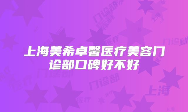上海美希卓馨医疗美容门诊部口碑好不好