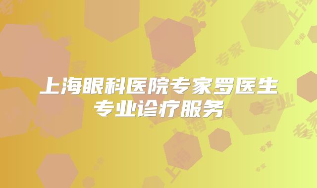 上海眼科医院专家罗医生专业诊疗服务