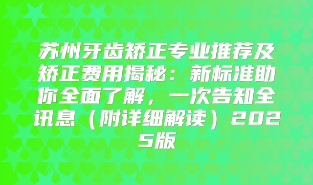 苏州牙齿矫正专业推荐及矫正费用揭秘：新标准助你全面了解，一次告知全讯息（附详细解读）2025版