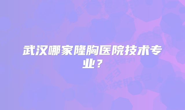 武汉哪家隆胸医院技术专业？