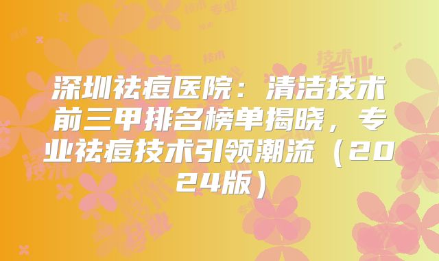 深圳祛痘医院：清洁技术前三甲排名榜单揭晓，专业祛痘技术引领潮流（2024版）