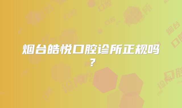 烟台皓悦口腔诊所正规吗？
