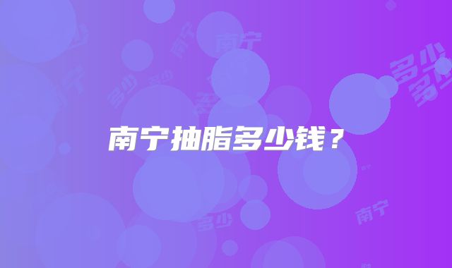 南宁抽脂多少钱？