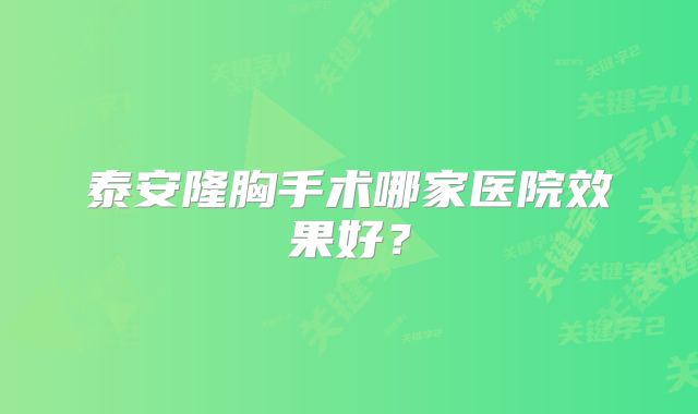 泰安隆胸手术哪家医院效果好？